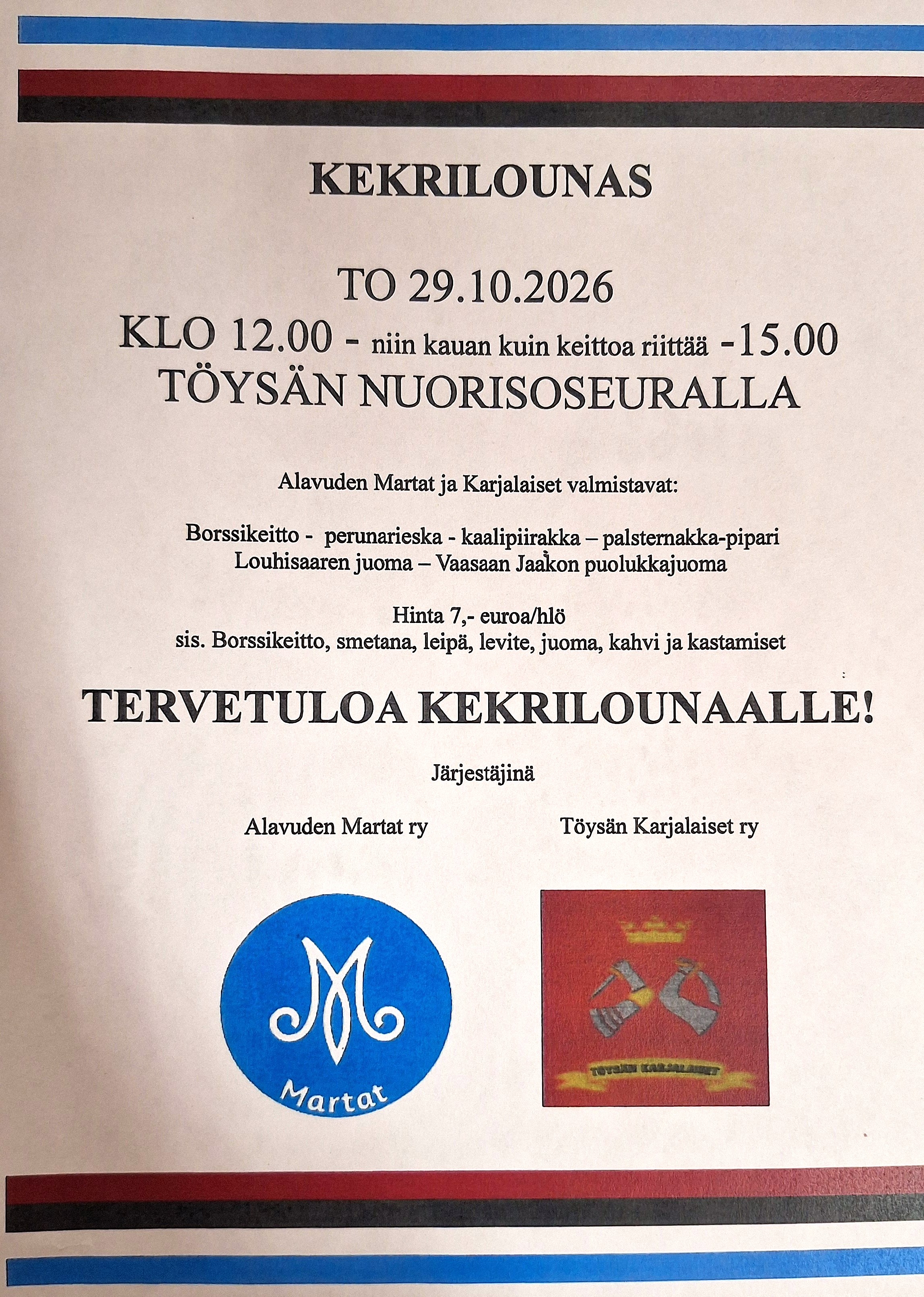 Alavuden Martat ry ja Töysän Karjalaiset ry valmistavat kekrilounaan Töysän nuorisoseuralla torstaina 29.10.2026. Tarjolla klo 12-15 tai niin kauan kuin keittoa riittää. Hinta 7 euroa. Tervetuloa.
